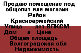 Продаю помещение под общепит или магазин › Район ­ Красноармейский › Улица ­ 40 лет ВЛКСМ › Дом ­ 23а › Цена ­ 3 890 000 › Общая площадь ­ 215 - Волгоградская обл. Недвижимость » Помещения продажа   